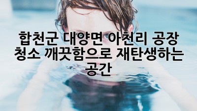 합천군 대양면 아천리 공장 청소✨: 깨끗함으로 재탄생하는 공간!