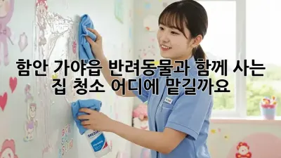 함안 가야읍 반려동물과 함께 사는 집 청소, 어디에 맡길까요?